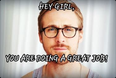 Meme Creator Funny Hey Girl You Are Doing A Great Job Meme