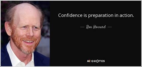 Ron Howard quote: Confidence is preparation in action.