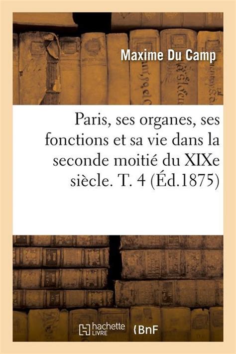 Paris Ses Organes Ses Fonctions Et Sa Vie Dans La Seconde Moitie Du