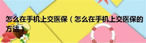 請問怎么在手機上交醫保 如何在手機上怎么交醫保 太闲吧