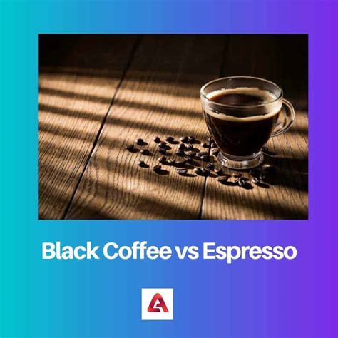 Black Coffee Vs Espresso Difference And Comparison