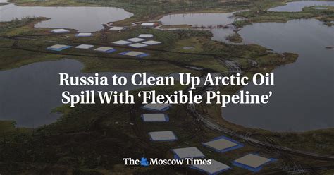 Russia To Clean Up Arctic Oil Spill With Flexible Pipeline The