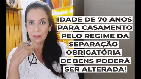 IDADE DE 70 ANOS PARA CASAMENTO PELO REGIME DA SEPARAÇÃO OBRIGATÓRIA DE