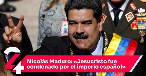 Nicolás Maduro Jesucristo Fue Condenado Por El Imperio Español