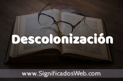 Significado De Descolonizaci N Definici N Y Concepto