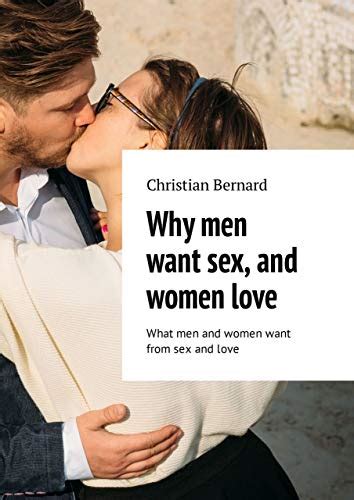 Why Men Want Sex And Women Love What Men And Women Want From Sex And Love By Bernard Christian