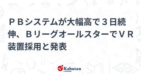 Pbシステムが大幅高で3日続伸、bリーグオールスターでvr装置採用と発表 個別株 株探ニュース