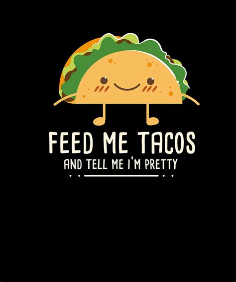 Feed Me Tacos And Tell me I'm Pretty Digital Art by Maximus Designs ...