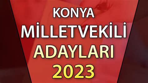 KONYA MİLLETVEKİLİ ADAYLARI 2023 Konya AK Parti CHP MHP İYİ Parti