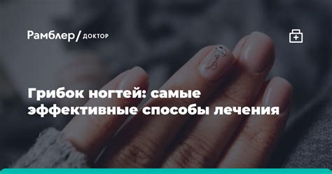 Грибок ногтей: самые эффективные способы лечения - Рамблер/здоровье