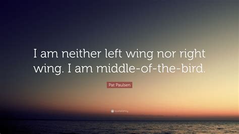 Pat Paulsen Quote I Am Neither Left Wing Nor Right Wing I Am Middle