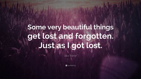 Luise Rainer Quote: “Some very beautiful things get lost and forgotten ...