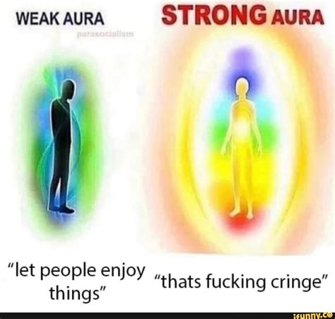 WEAK AURA STRONG AURA Let People Enjoy Thats Fucking Cringe Things