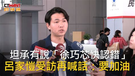 Ctwant 政治新聞 坦承有說「徐巧芯快認錯」 呂家愷受訪再喊話：要加油 Youtube