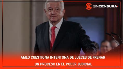 Amlo Cuestiona Intentona De Jueces De Frenar Un Proceso En El Poder