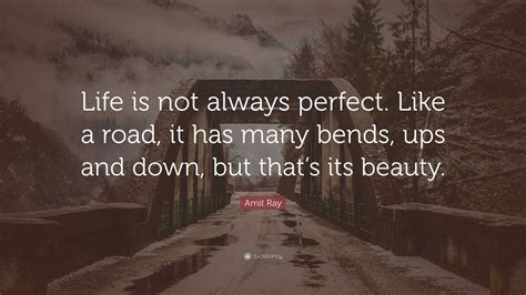 Amit Ray Quote “life Is Not Always Perfect Like A Road It Has Many