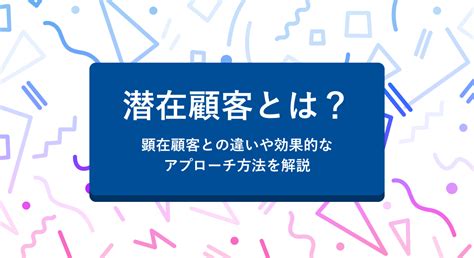 潜在顧客とは？顕在顧客との違いや効果的なアプローチ方法を解説 営業dx Handbook By Sansan