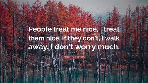 Robert A. Heinlein Quote: “People treat me nice, I treat them nice. If