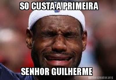 Meme Creator Funny SO CUSTA A PRIMEIRA SENHOR GUILHERME Meme