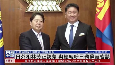 日本外相林芳正访蒙古国 与总统呼日勒苏赫会谈凤凰网视频凤凰网