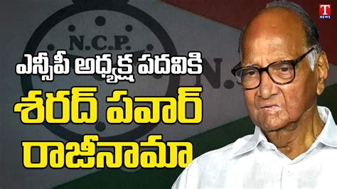 Sharad Pawar Resigns Ncp President Post Maharashtra Politics T News