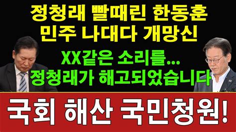 속보 정청래가 해고되었습니다 한동훈 방금 국회 나와 정청래에 충격 발언 이재명 얼굴 못든다 청와대에 국회 해산 청원