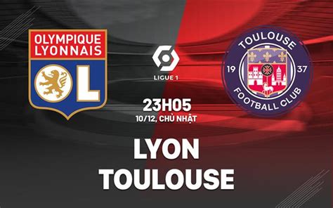 Nhận định bóng đá dự đoán Lyon vs Toulouse VĐQG Pháp hôm nay