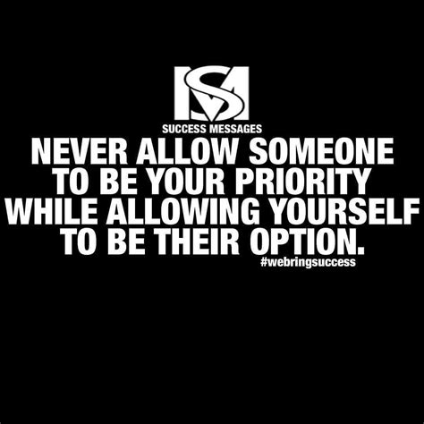 Never Allow Someone To Be Your Priority While Allowing Yourself To Be Their Option