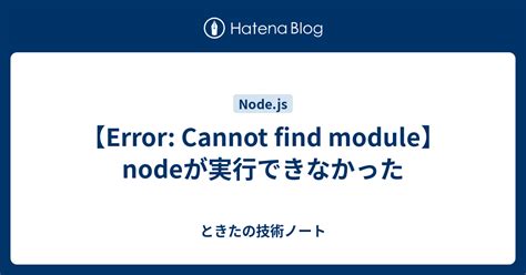 【error Cannot Find Module】nodeが実行できなかった Shunk技術ノート