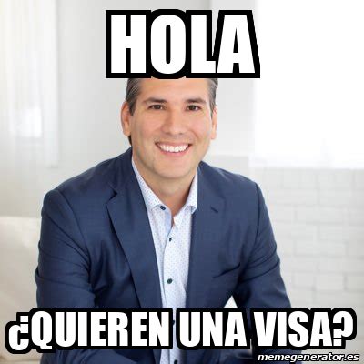 Meme Personalizado HOLA QUIEREN UNA VISA 33127263