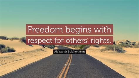 Aleksandr Solzhenitsyn Quote: “Freedom begins with respect for others ...