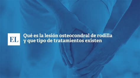 Qu Es La Lesi N Osteocondral De Rodilla Y Que Tipo De Tratamientos