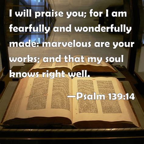 Psalm 139:14 I will praise you; for I am fearfully and wonderfully made ...