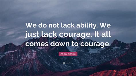 Ichiro Kishimi Quote “we Do Not Lack Ability We Just Lack Courage It