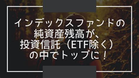 インデックスファンドの純資産残高が投資信託ETF除くの中でトップに まつおFP事務所