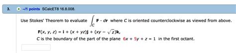 Solved Use Stokes Theorem To Evaluate Integral C F Middot Chegg