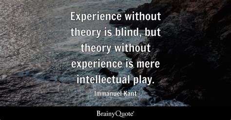 Immanuel Kant Experience Without Theory Is Blind But