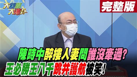 【大新聞大爆卦 上 】陳時中醉摟人妻問誰沒牽過 王必勝王八千跳井護航被笑大新聞大爆卦 完整版 20221107 中天新聞網