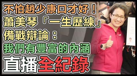 【直播完整版】不怕趙少康口才好！ 蕭美琴「一生歷練」備戰辯論：我們有豐富的內涵 Youtube