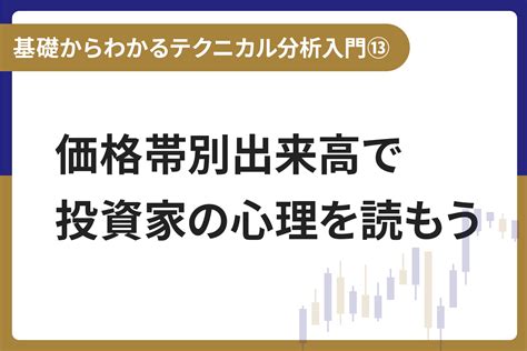 基礎からわかる！テクニカル分析入門⑬ 価格帯別出来高で投資家の心理を読もう みずほ証券