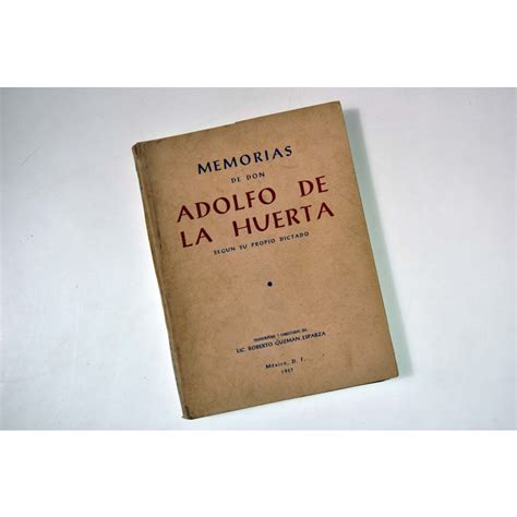 Memorias De Don Adolfo De La Huerta Según Su Propio Dictado