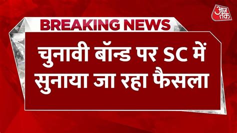 Electoral Bonds चुनावी बॉन्ड पर Supreme Court में सुनाया जा रहा फैसला