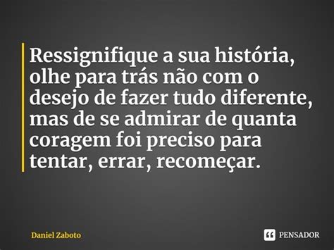 ⁠ressignifique A Sua História Olhe Daniel Zaboto Pensador