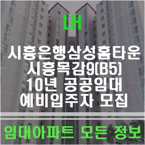 시흥은행삼성홈타운 및 시흥목감9b5 10년 공공임대아파트 예비입주자 모집 네이버 블로그