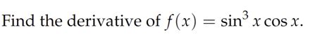 Solved Find the derivative of f(x)=sin3xcosx | Chegg.com