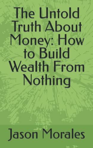 The Untold Truth About Money How To Build Wealth From Nothing By Jason