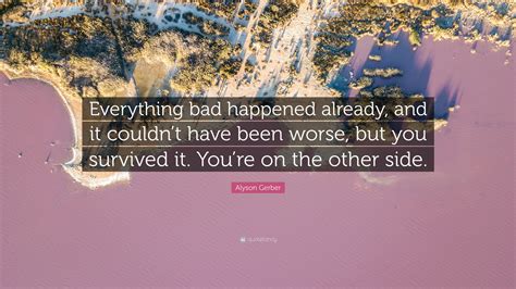 Alyson Gerber Quote “everything Bad Happened Already And It Couldnt