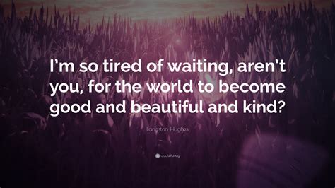 Langston Hughes Quote “i’m So Tired Of Waiting Aren’t You For The World To Become Good And