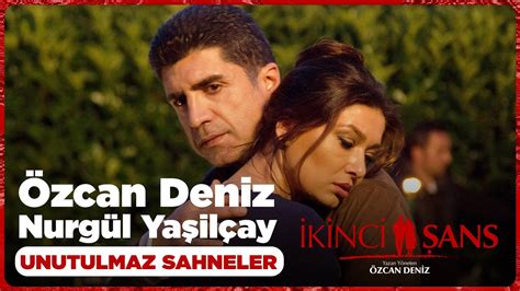 Özcan Deniz Nurgül Yeşilçay Unutulmaz Sahneler İkinci Şans YouTube