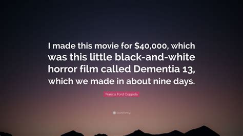 Francis Ford Coppola Quote “i Made This Movie For 40 000 Which Was